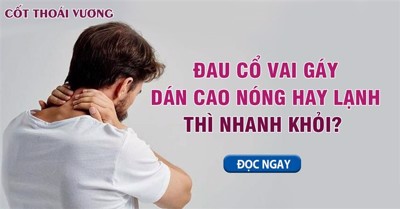 Khi bị đau cổ vai gáy dán cao nóng hay lạnh thì nhanh khỏi? 